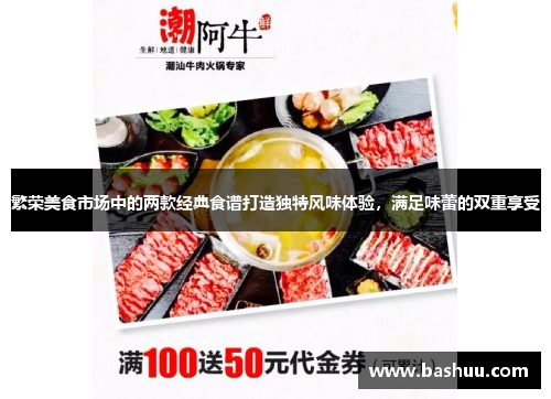 繁荣美食市场中的两款经典食谱打造独特风味体验,满足味蕾的双重享受